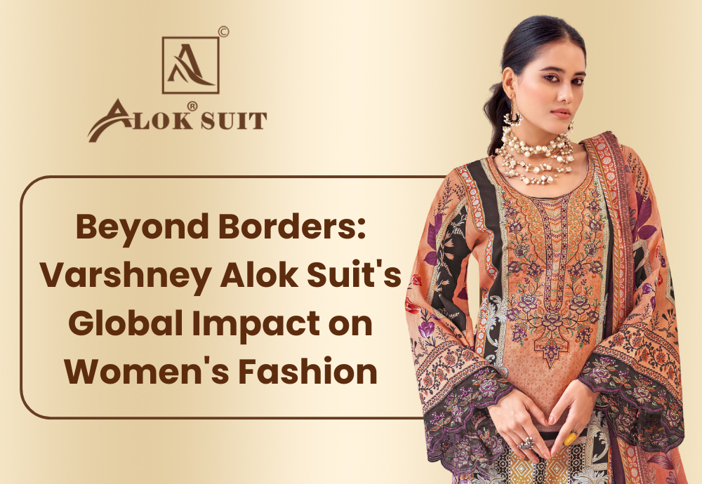 Beyond Borders: Varshney Alok Suit's Global Impact on Women's Fashion